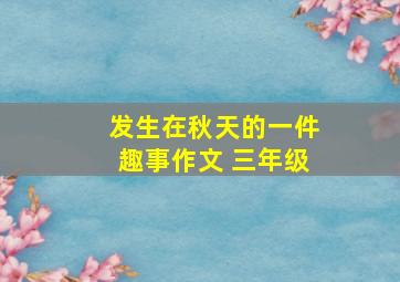 发生在秋天的一件趣事作文 三年级